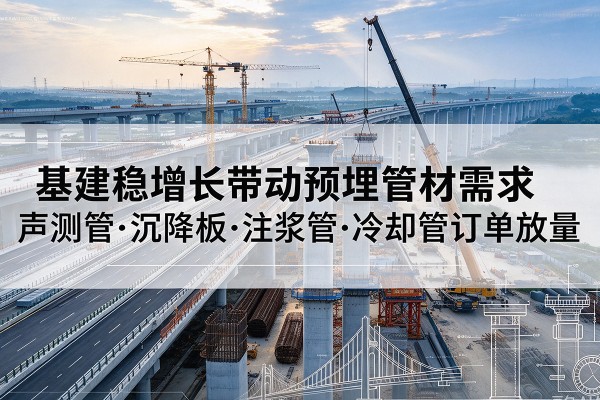 池州基建稳增长带动预埋监测管材需求，声测管、沉降板、注浆管订单持续放量