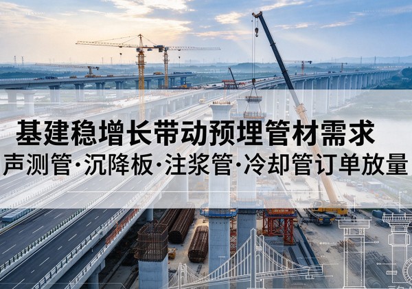池州基建稳增长带动预埋监测管材需求，声测管、沉降板、注浆管订单持续放量